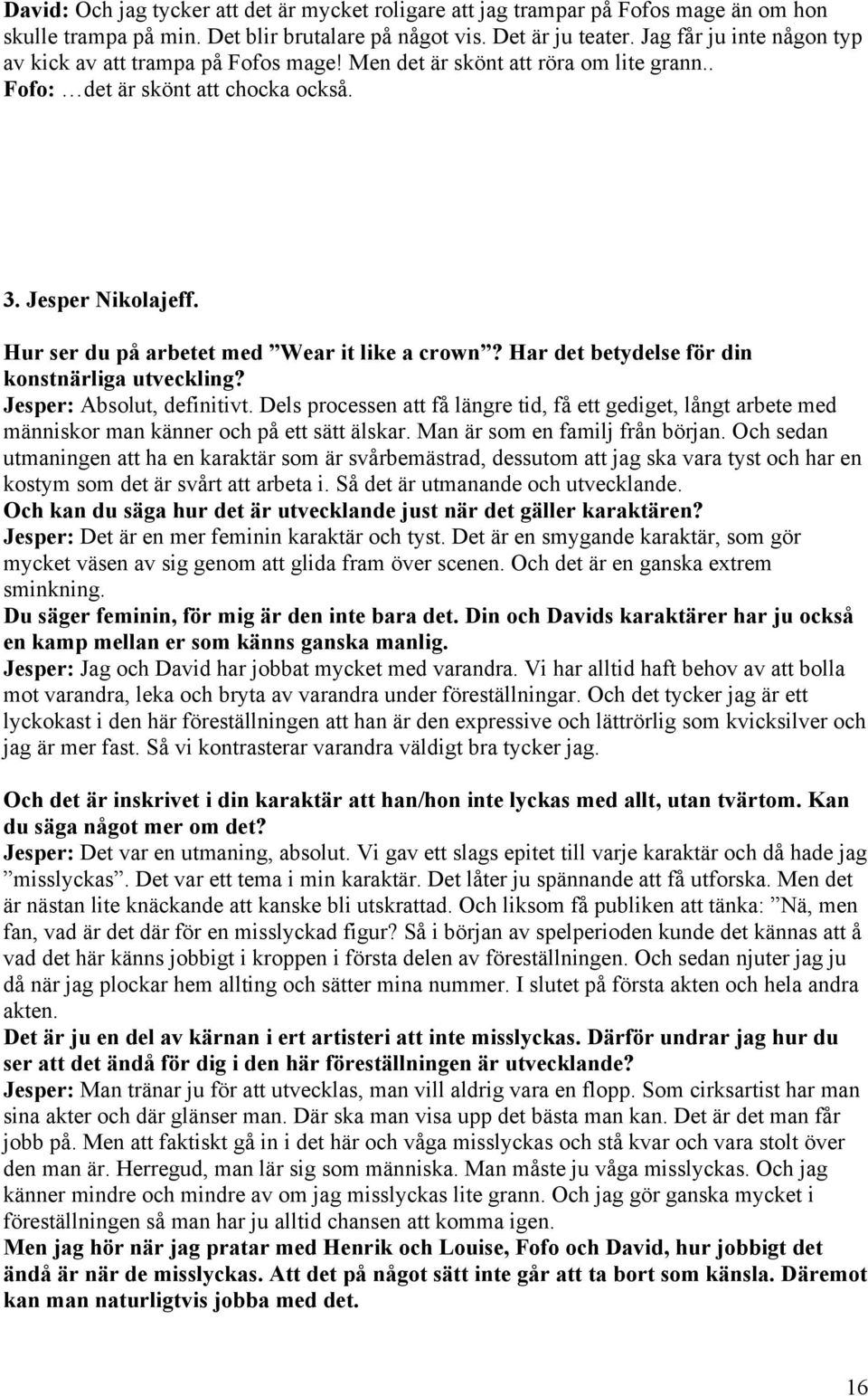 Hur ser du på arbetet med Wear it like a crown? Har det betydelse för din konstnärliga utveckling? Jesper: Absolut, definitivt.