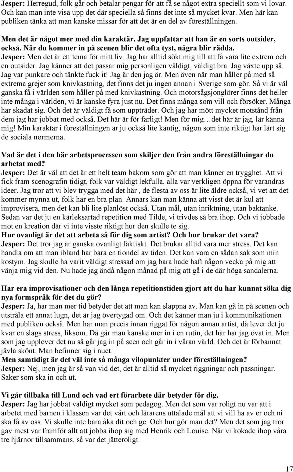 När du kommer in på scenen blir det ofta tyst, några blir rädda. Jesper: Men det är ett tema för mitt liv. Jag har alltid sökt mig till att få vara lite extrem och en outsider.