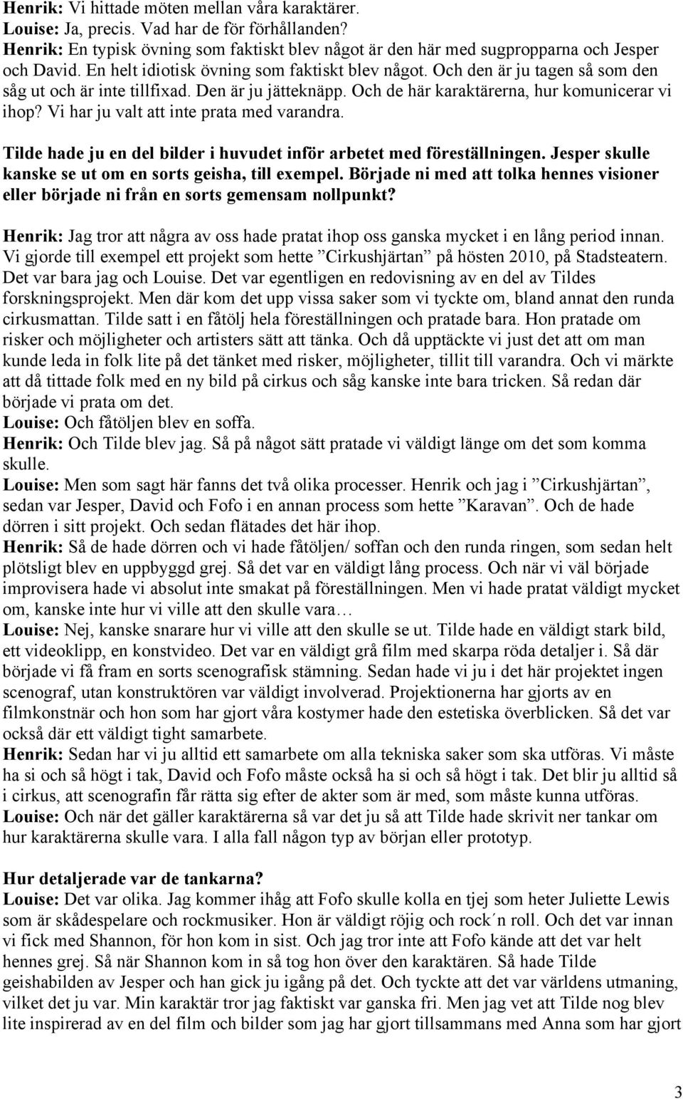 Vi har ju valt att inte prata med varandra. Tilde hade ju en del bilder i huvudet inför arbetet med föreställningen. Jesper skulle kanske se ut om en sorts geisha, till exempel.