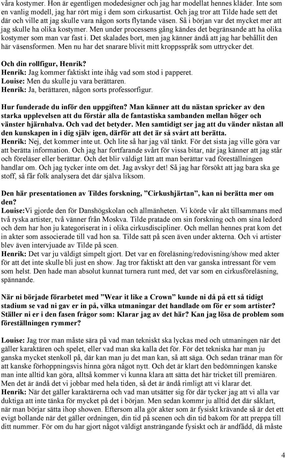 Men under processens gång kändes det begränsande att ha olika kostymer som man var fast i. Det skalades bort, men jag känner ändå att jag har behållit den här väsensformen.