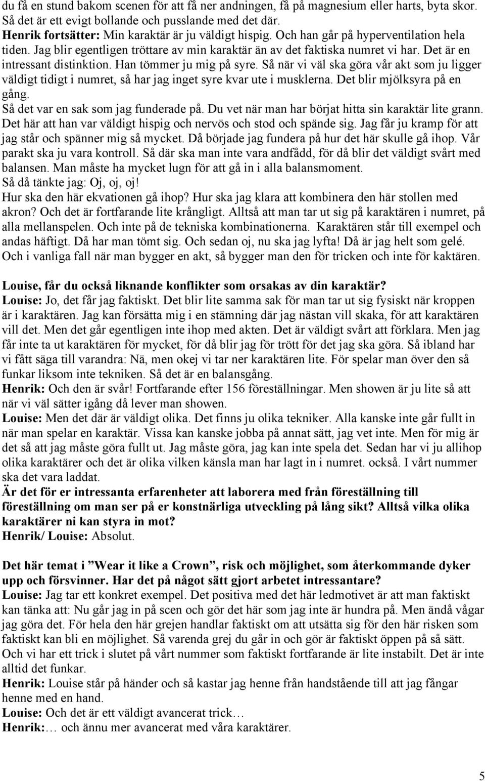 Det är en intressant distinktion. Han tömmer ju mig på syre. Så när vi väl ska göra vår akt som ju ligger väldigt tidigt i numret, så har jag inget syre kvar ute i musklerna.