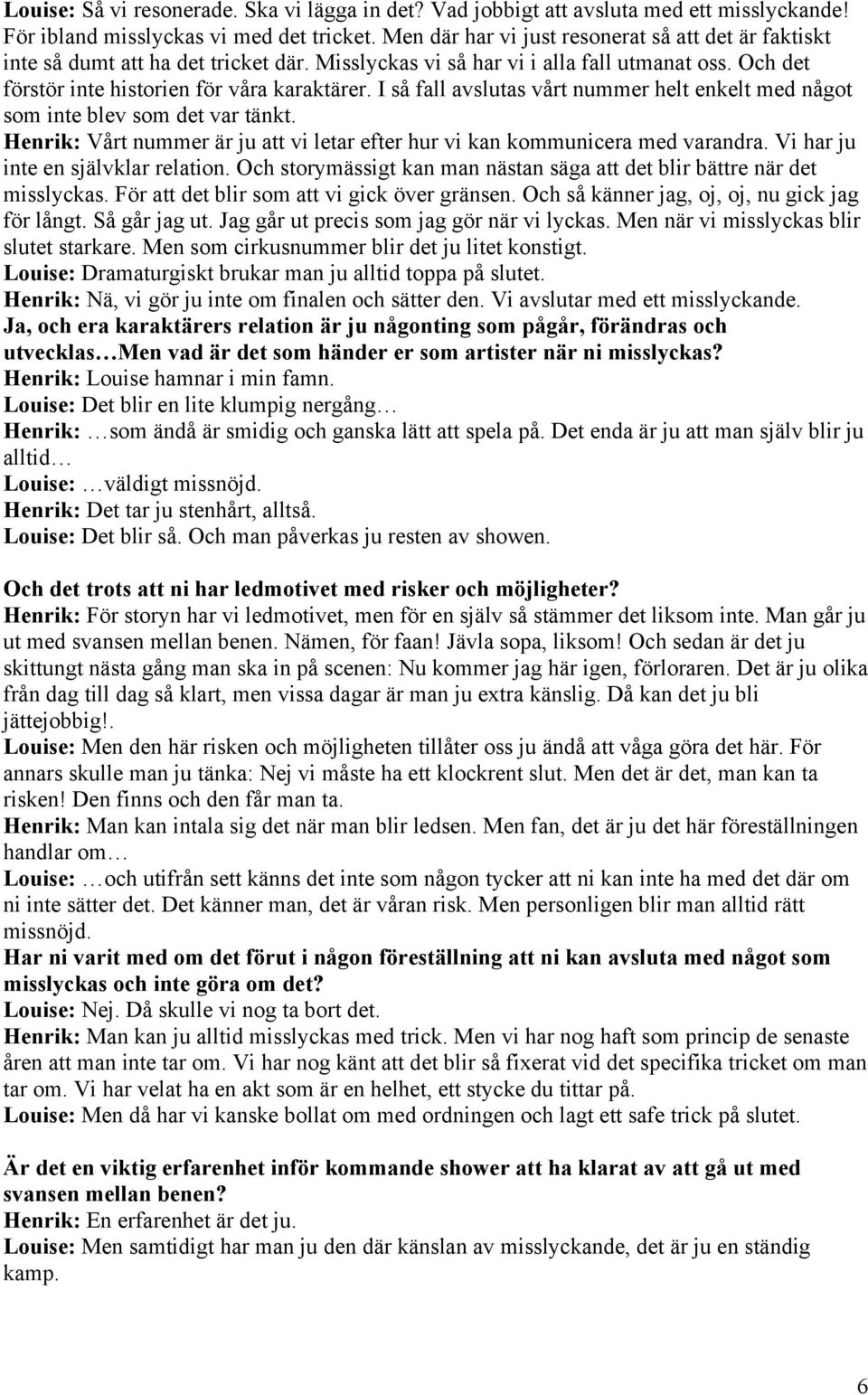 I så fall avslutas vårt nummer helt enkelt med något som inte blev som det var tänkt. Henrik: Vårt nummer är ju att vi letar efter hur vi kan kommunicera med varandra.