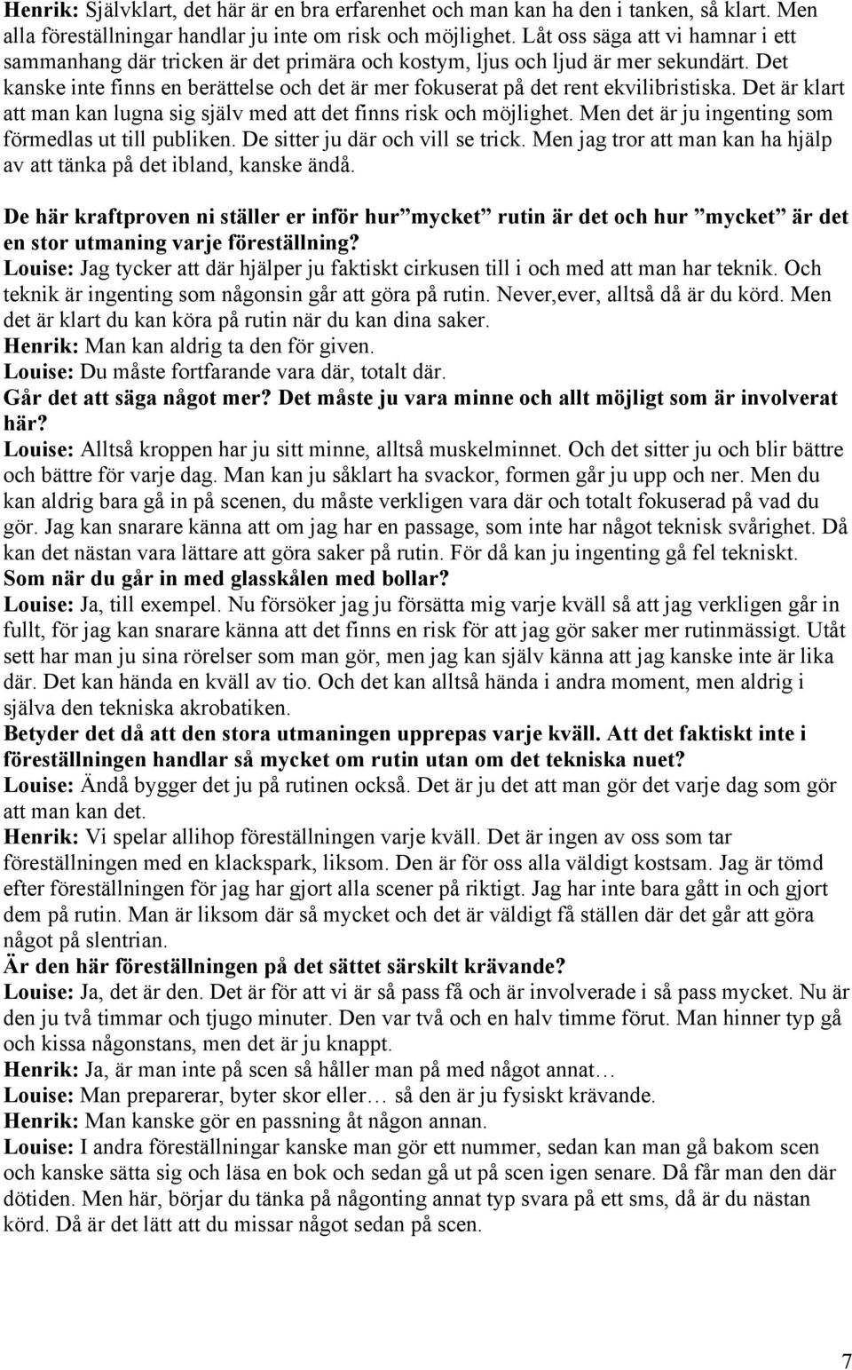 Det kanske inte finns en berättelse och det är mer fokuserat på det rent ekvilibristiska. Det är klart att man kan lugna sig själv med att det finns risk och möjlighet.