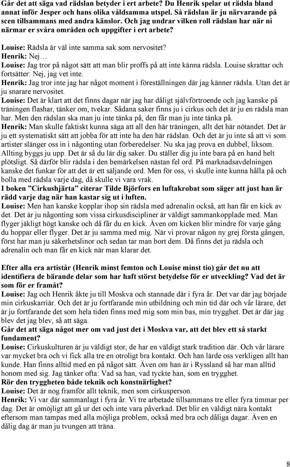 Louise: Rädsla är väl inte samma sak som nervositet? Henrik: Nej Louise: Jag tror på något sätt att man blir proffs på att inte känna rädsla. Louise skrattar och fortsätter: Nej, jag vet inte.