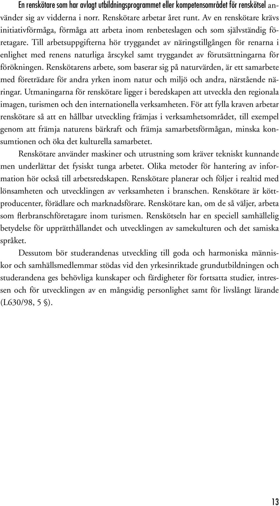 Till arbetsuppgifterna hör tryggandet av näringstillgången för renarna i enlighet med renens naturliga årscykel samt tryggandet av förutsättningarna för förökningen.