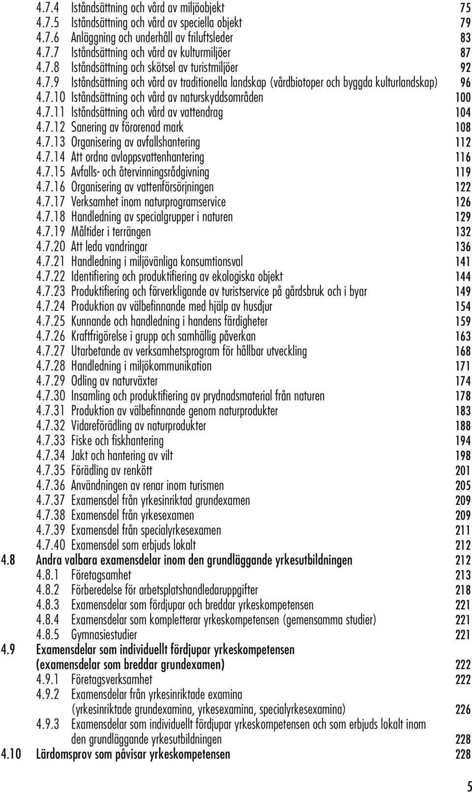 7.11 Iståndsättning och vård av vattendrag 104 4.7.12 Sanering av förorenad mark 108 4.7.13 Organisering av avfallshantering 112 4.7.14 Att ordna avloppsvattenhantering 116 4.7.15 Avfalls- och återvinningsrådgivning 119 4.