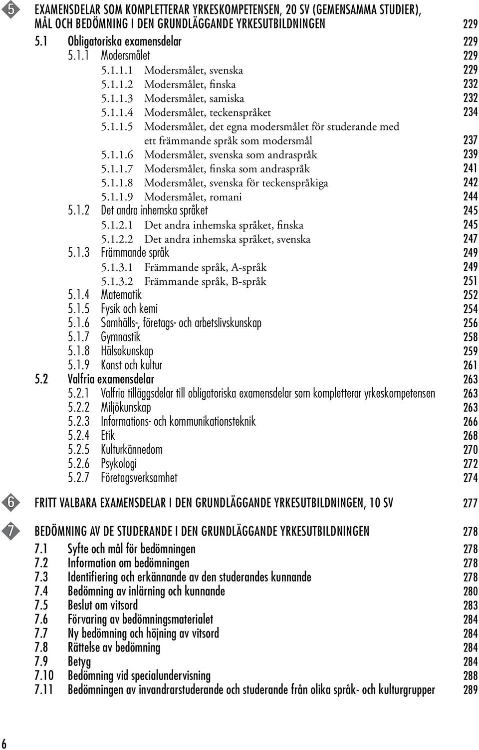 1.1.6 Modersmålet, svenska som andraspråk 239 5.1.1.7 Modersmålet, finska som andraspråk 241 5.1.1.8 Modersmålet, svenska för teckenspråkiga 242 5.1.1.9 Modersmålet, romani 244 5.1.2 Det andra inhemska språket 245 5.