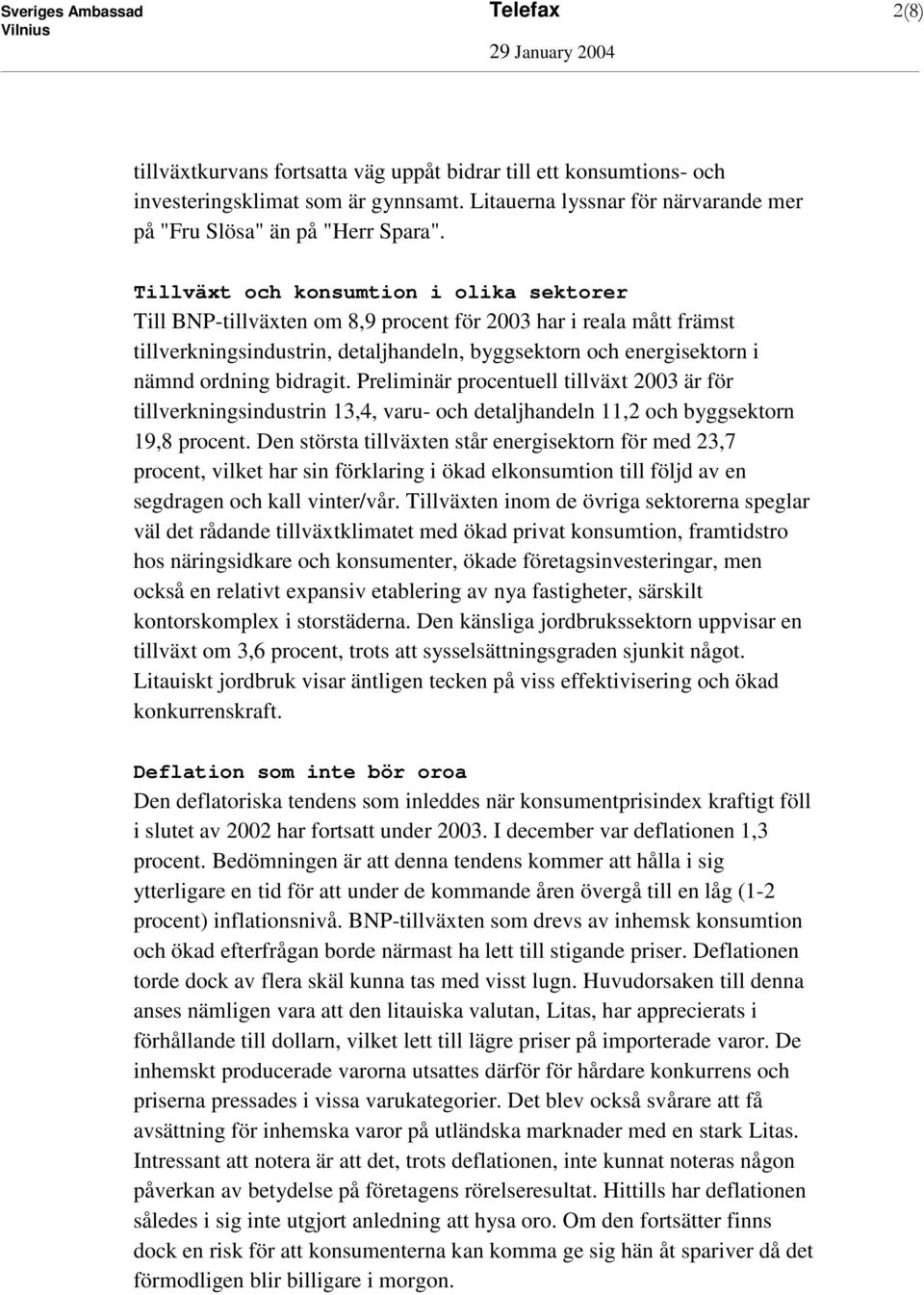 bidragit. Preliminär procentuell tillväxt 2003 är för tillverkningsindustrin 13,4, varu- och detaljhandeln 11,2 och byggsektorn 19,8 procent.