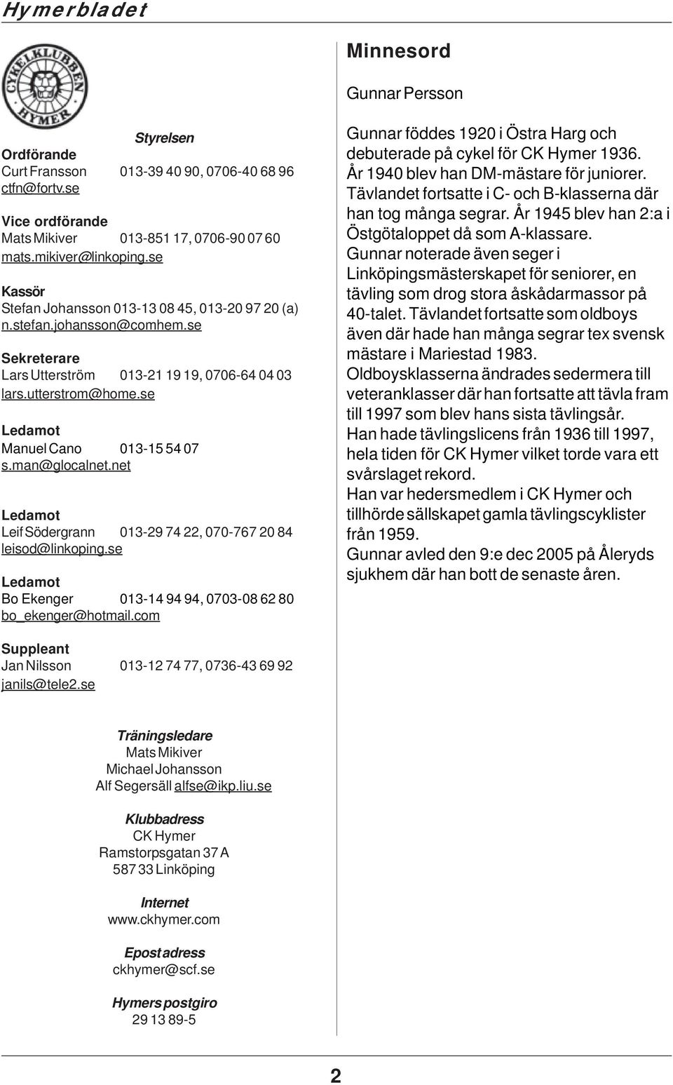 se Ledamot Manuel Cano 013-15 54 07 s.man@glocalnet.net Ledamot Leif Södergrann 013-29 74 22, 070-767 20 84 leisod@linkoping.se Ledamot Bo Ekenger 013-14 94 94, 0703-08 62 80 bo_ekenger@hotmail.