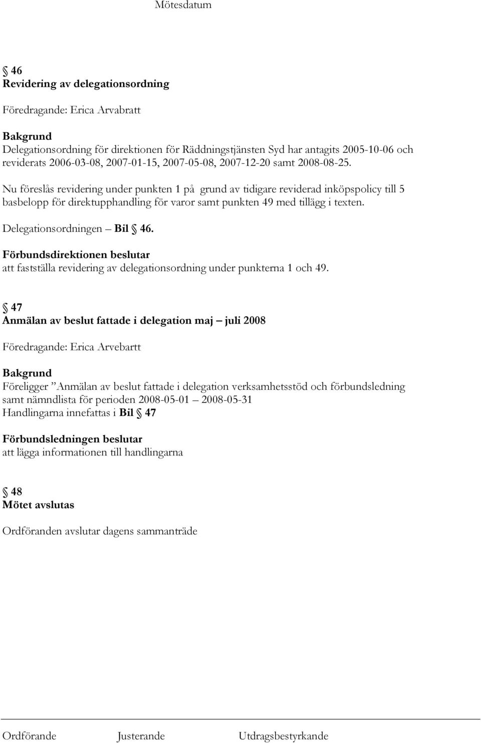 Nu föreslås revidering under punkten 1 på grund av tidigare reviderad inköpspolicy till 5 basbelopp för direktupphandling för varor samt punkten 49 med tillägg i texten. Delegationsordningen Bil 46.