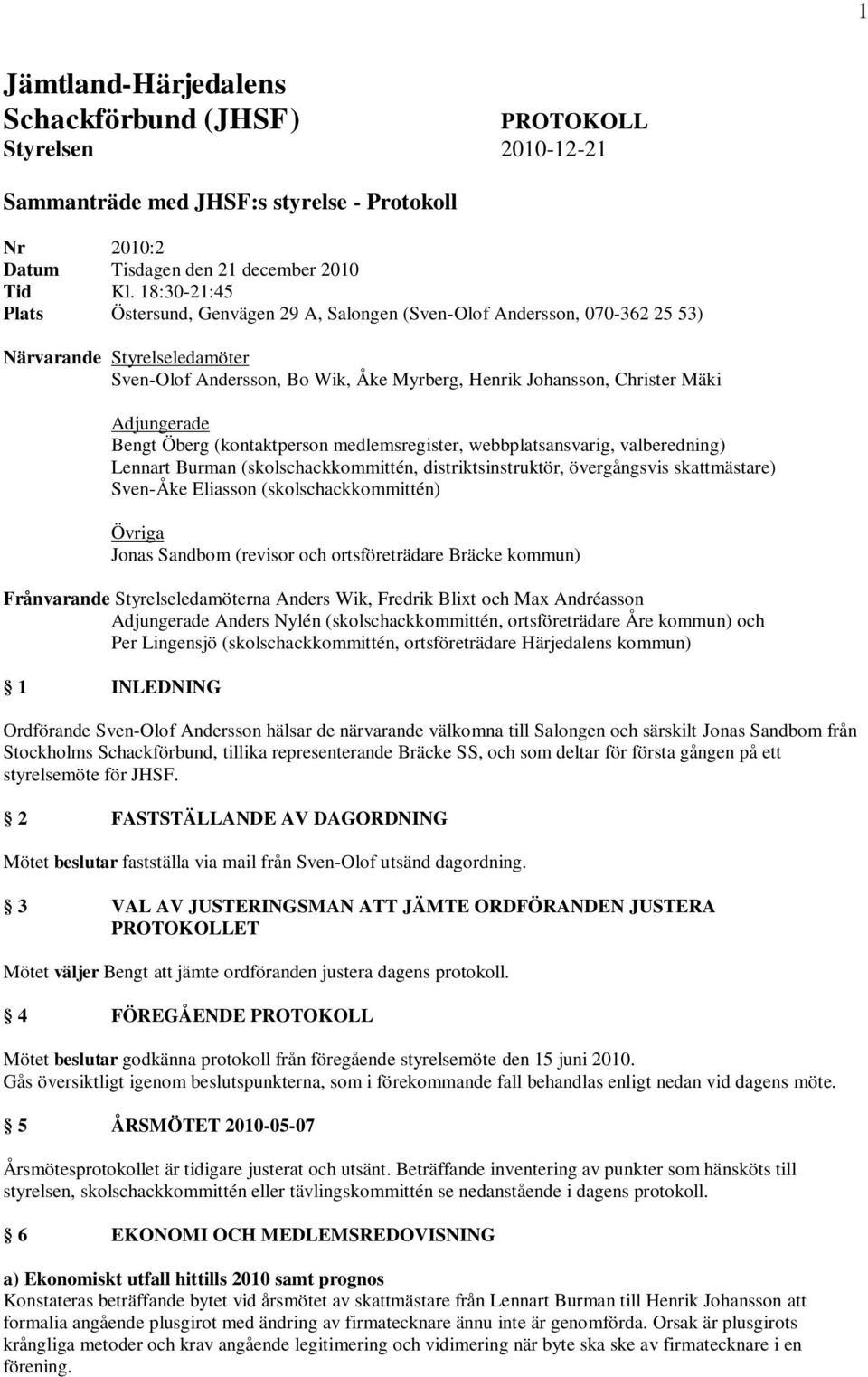 Adjungerade Bengt Öberg (kontaktperson medlemsregister, webbplatsansvarig, valberedning) Lennart Burman (skolschackkommittén, distriktsinstruktör, övergångsvis skattmästare) Sven-Åke Eliasson