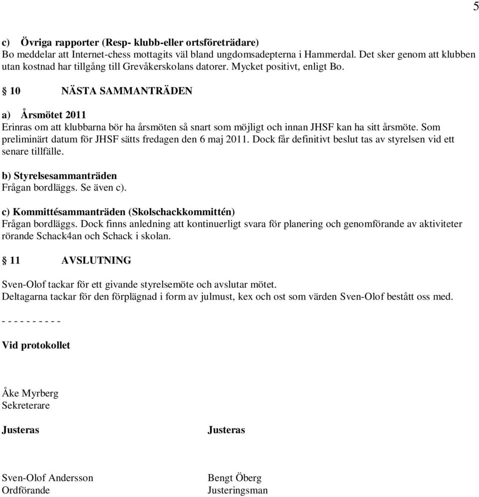 10 NÄSTA SAMMANTRÄDEN a) Årsmötet 2011 Erinras om att klubbarna bör ha årsmöten så snart som möjligt och innan JHSF kan ha sitt årsmöte. Som preliminärt datum för JHSF sätts fredagen den 6 maj 2011.