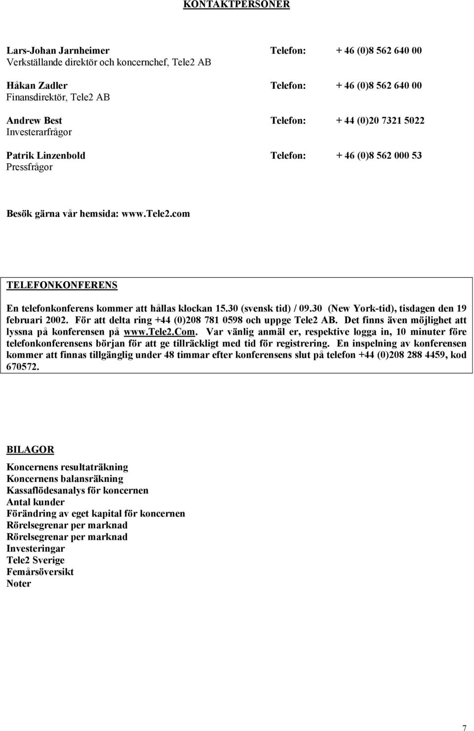 com TELEFONKONFERENS En telefonkonferens kommer att hållas klockan 15.30 (svensk tid) / 09.30 (New York-tid), tisdagen den 19 februari 2002. För att delta ring +44 (0)208 781 0598 och uppge Tele2 AB.