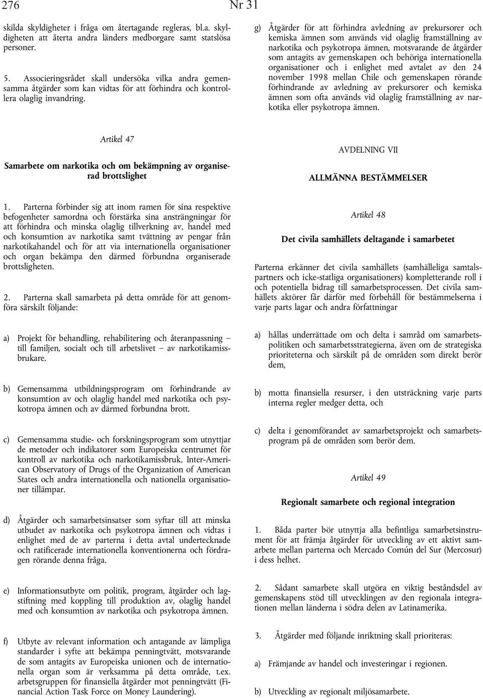 g) Åtgärder för att förhindra avledning av prekursorer och kemiska ämnen som används vid olaglig framställning av narkotika och psykotropa ämnen, motsvarande de åtgärder som antagits av gemenskapen