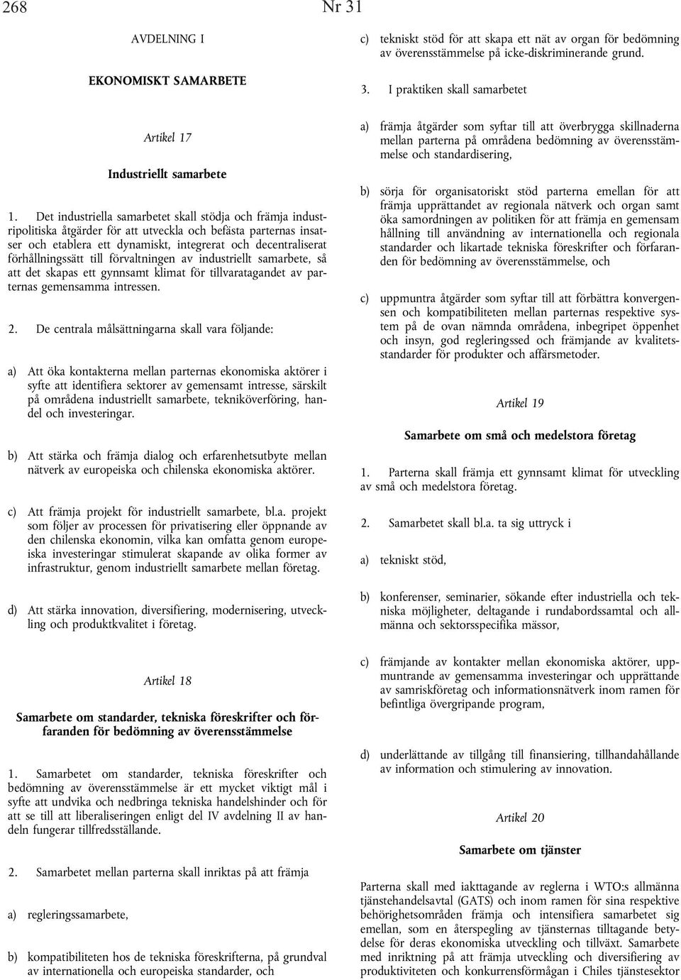 förhållningssätt till förvaltningen av industriellt samarbete, så att det skapas ett gynnsamt klimat för tillvaratagandet av parternas gemensamma intressen. 2.