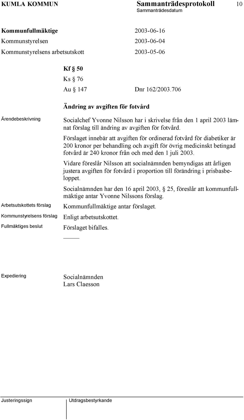 fotvård. Förslaget innebär att avgiften för ordinerad fotvård för diabetiker är 200 kronor per behandling och avgift för övrig medicinskt betingad fotvård är 240 kronor från och med den 1 juli 2003.