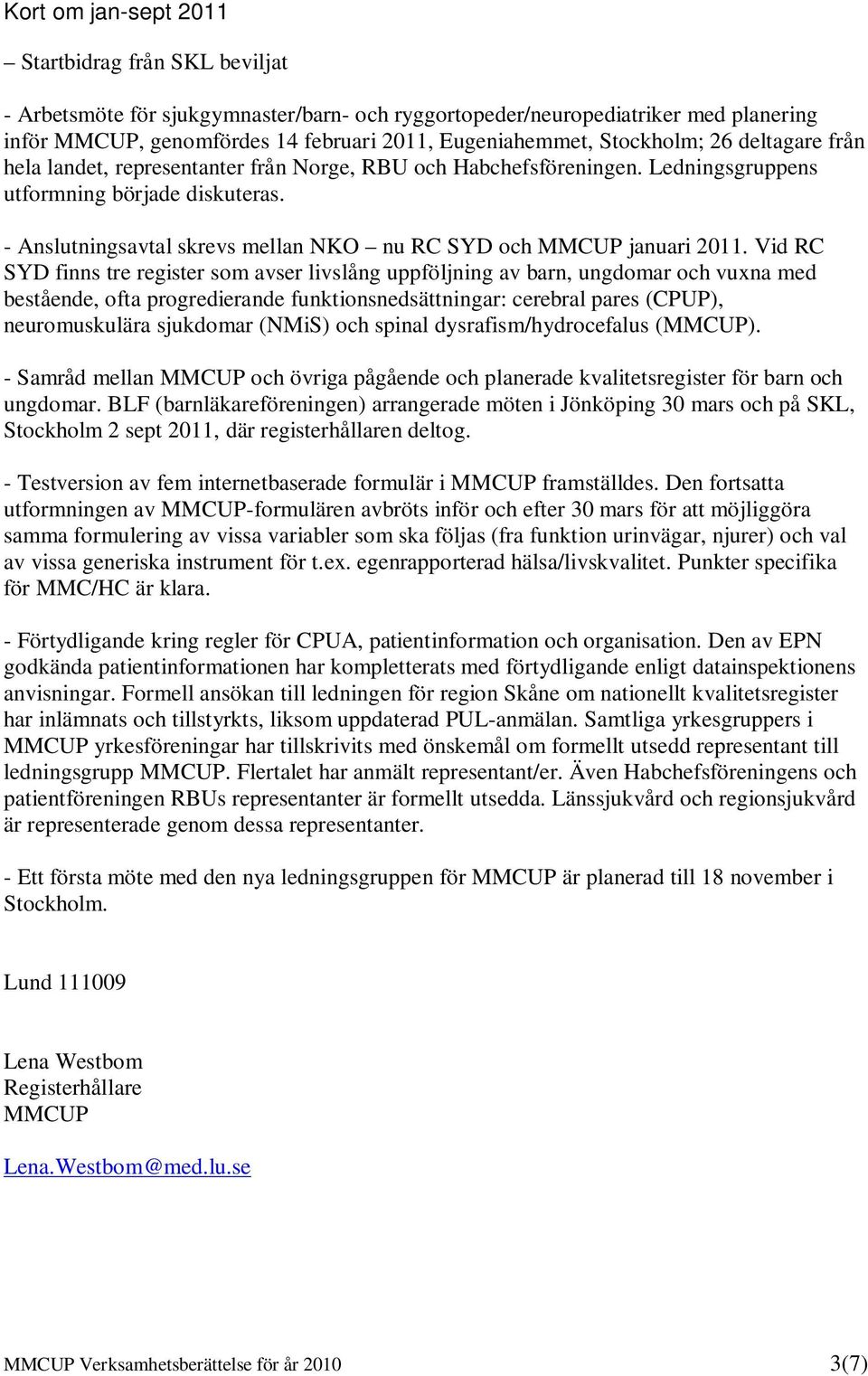 - Anslutningsavtal skrevs mellan NKO nu RC SYD och MMCUP januari 2011.