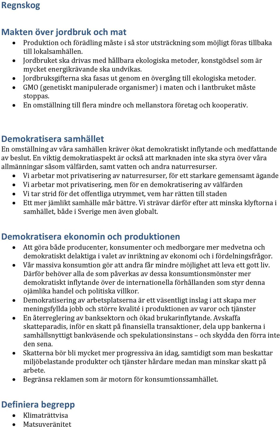 GMO (genetiskt manipulerade organismer) i maten och i lantbruket måste stoppas. En omställning till flera mindre och mellanstora företag och kooperativ.