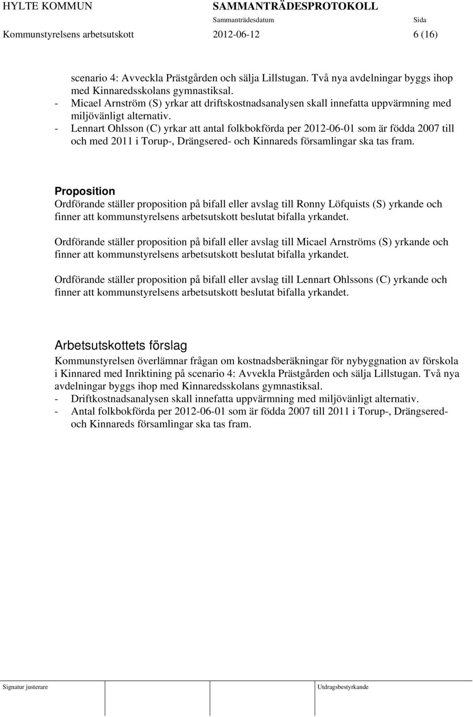 - Lennart Ohlsson (C) yrkar att antal folkbokförda per 2012-06-01 som är födda 2007 till och med 2011 i Torup-, Drängsered- och Kinnareds församlingar ska tas fram.