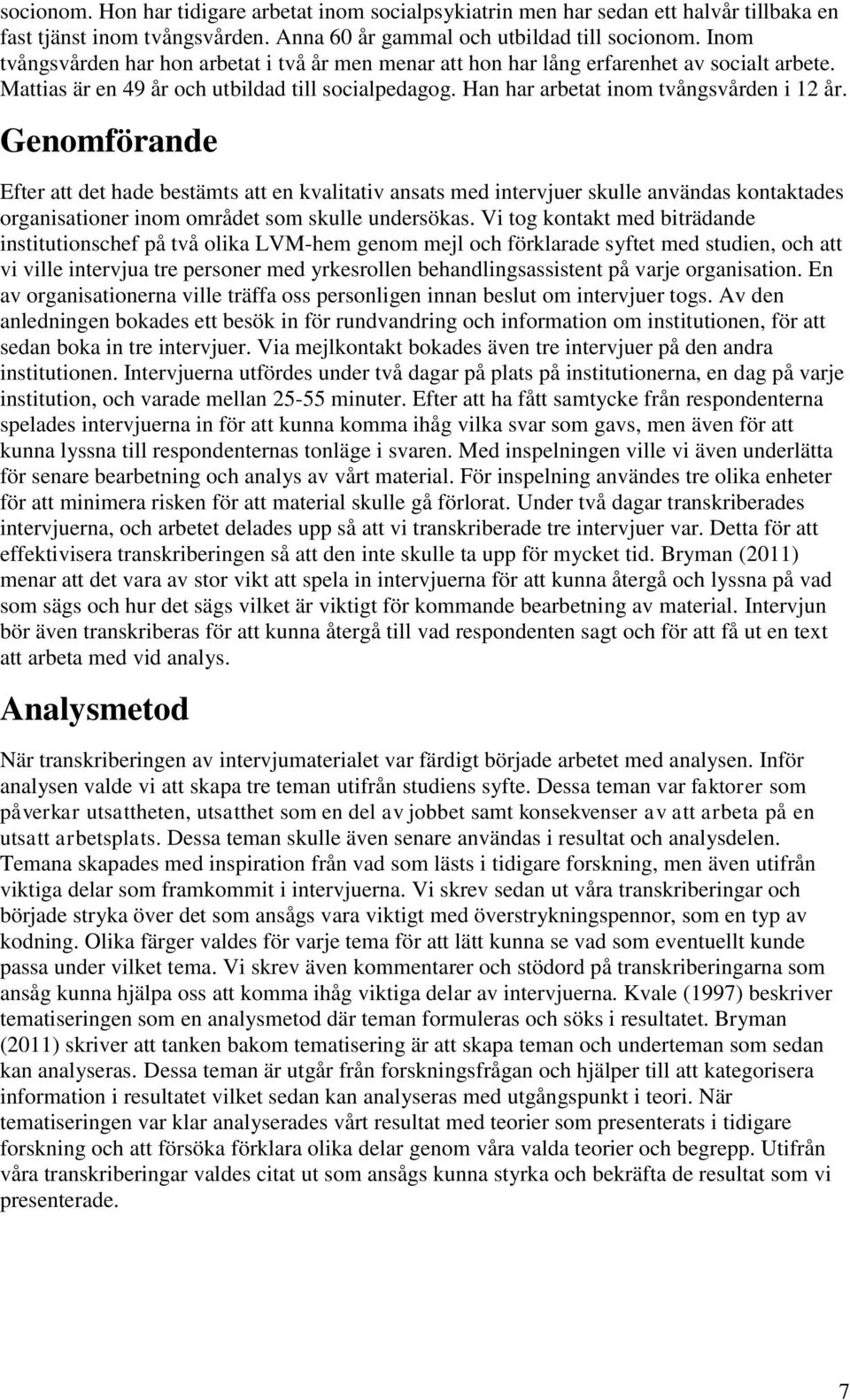 Genomförande Efter att det hade bestämts att en kvalitativ ansats med intervjuer skulle användas kontaktades organisationer inom området som skulle undersökas.