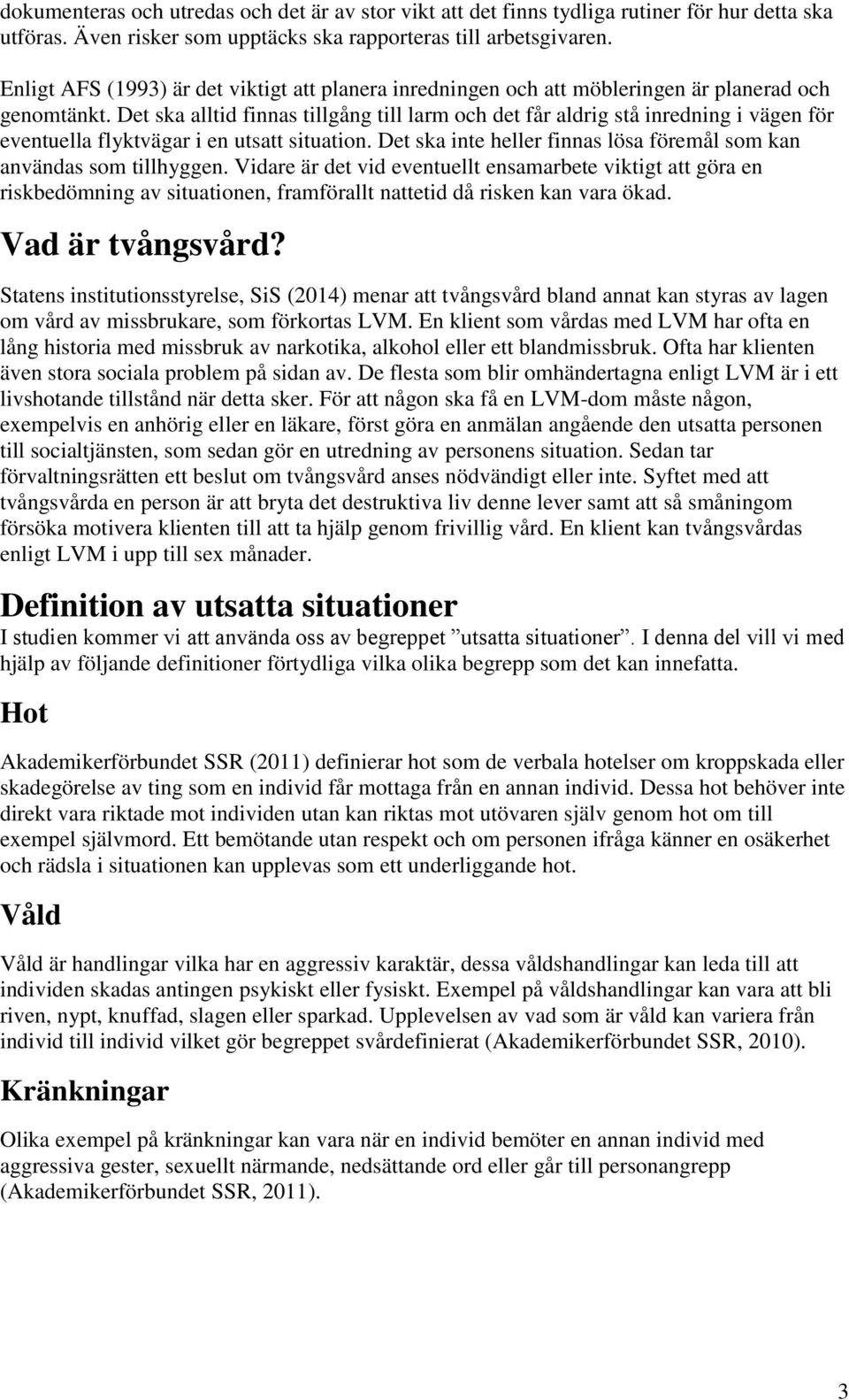 Det ska alltid finnas tillgång till larm och det får aldrig stå inredning i vägen för eventuella flyktvägar i en utsatt situation.