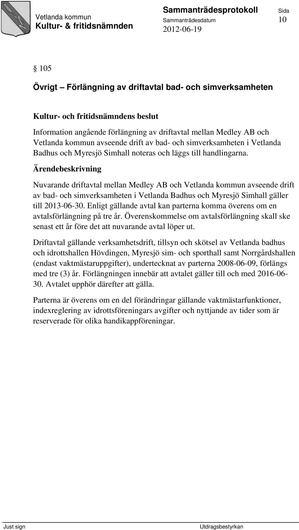 Nuvarande driftavtal mellan Medley AB och Vetlanda kommun avseende drift av bad- och simverksamheten i Vetlanda Badhus och Myresjö Simhall gäller till 2013-06-30.