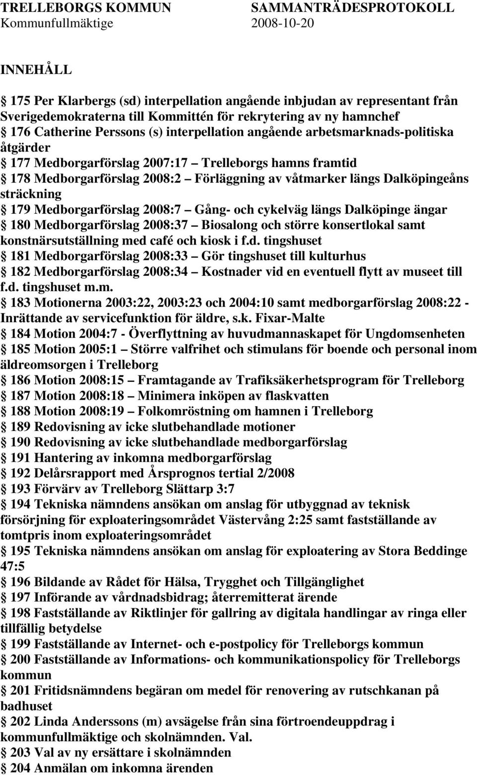 Dalköpingeåns sträckning 179 Medborgarförslag 2008:7 Gång- och cykelväg längs Dalköpinge ängar 180 Medborgarförslag 2008:37 Biosalong och större konsertlokal samt konstnärsutställning med café och