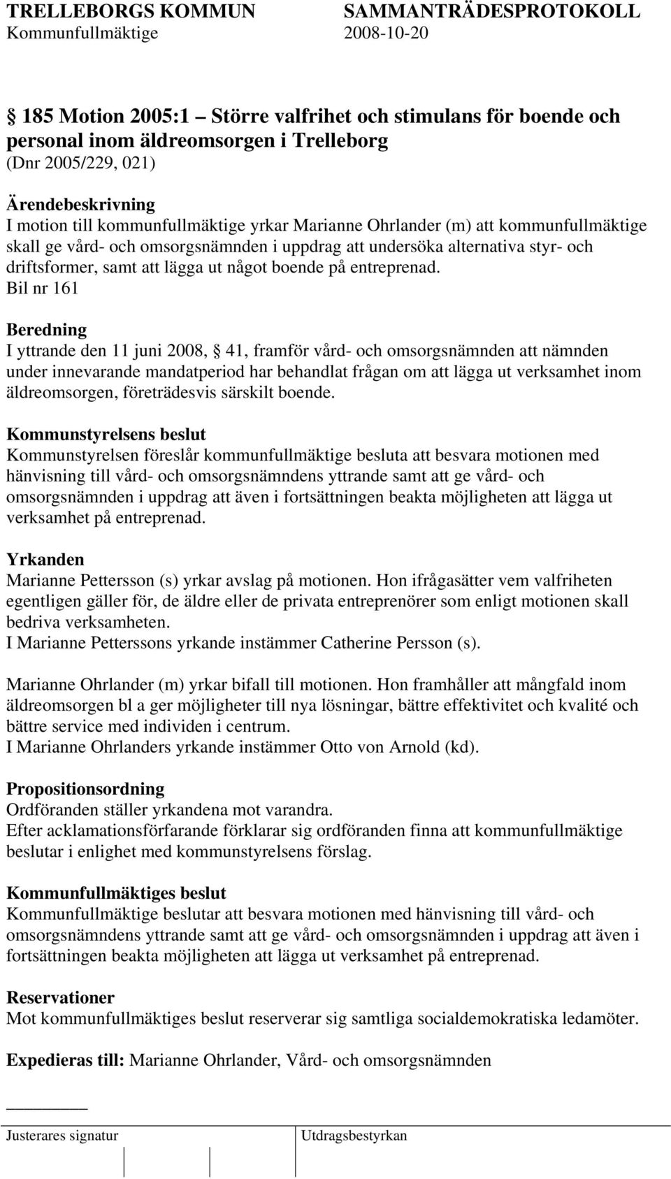 Bil nr 161 Beredning I yttrande den 11 juni 2008, 41, framför vård- och omsorgsnämnden att nämnden under innevarande mandatperiod har behandlat frågan om att lägga ut verksamhet inom äldreomsorgen,