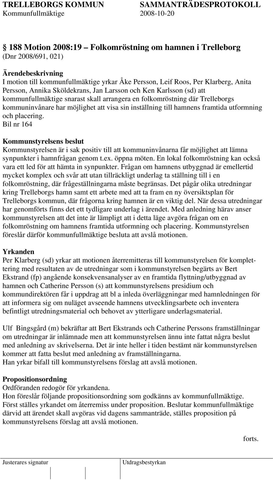 placering. Bil nr 164 Kommunstyrelsen är i sak positiv till att kommuninvånarna får möjlighet att lämna synpunkter i hamnfrågan genom t.ex. öppna möten.