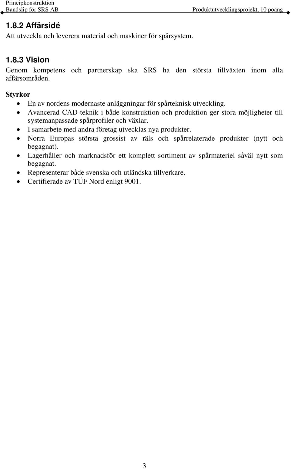 Avancerad CAD-teknik i både konstruktion och produktion ger stora möjligheter till systemanpassade spårprofiler och växlar. I samarbete med andra företag utvecklas nya produkter.