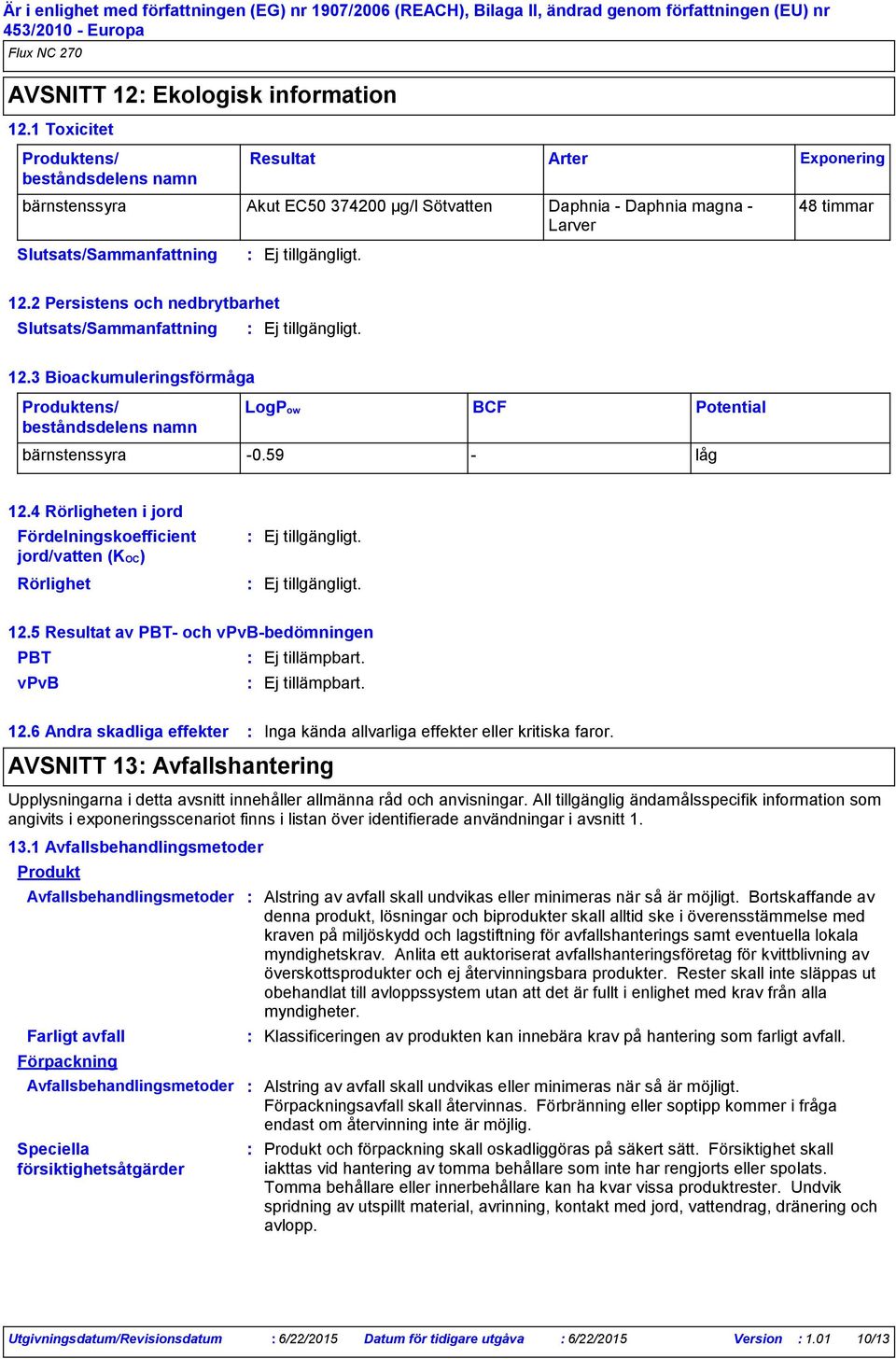 3 Bioackumuleringsförmåga Produktens/ beståndsdelens namn LogPow BCF Potential bärnstenssyra 0.59 låg 12.4 Rörligheten i jord Fördelningskoefficient jord/vatten (KOC) Rörlighet 12.