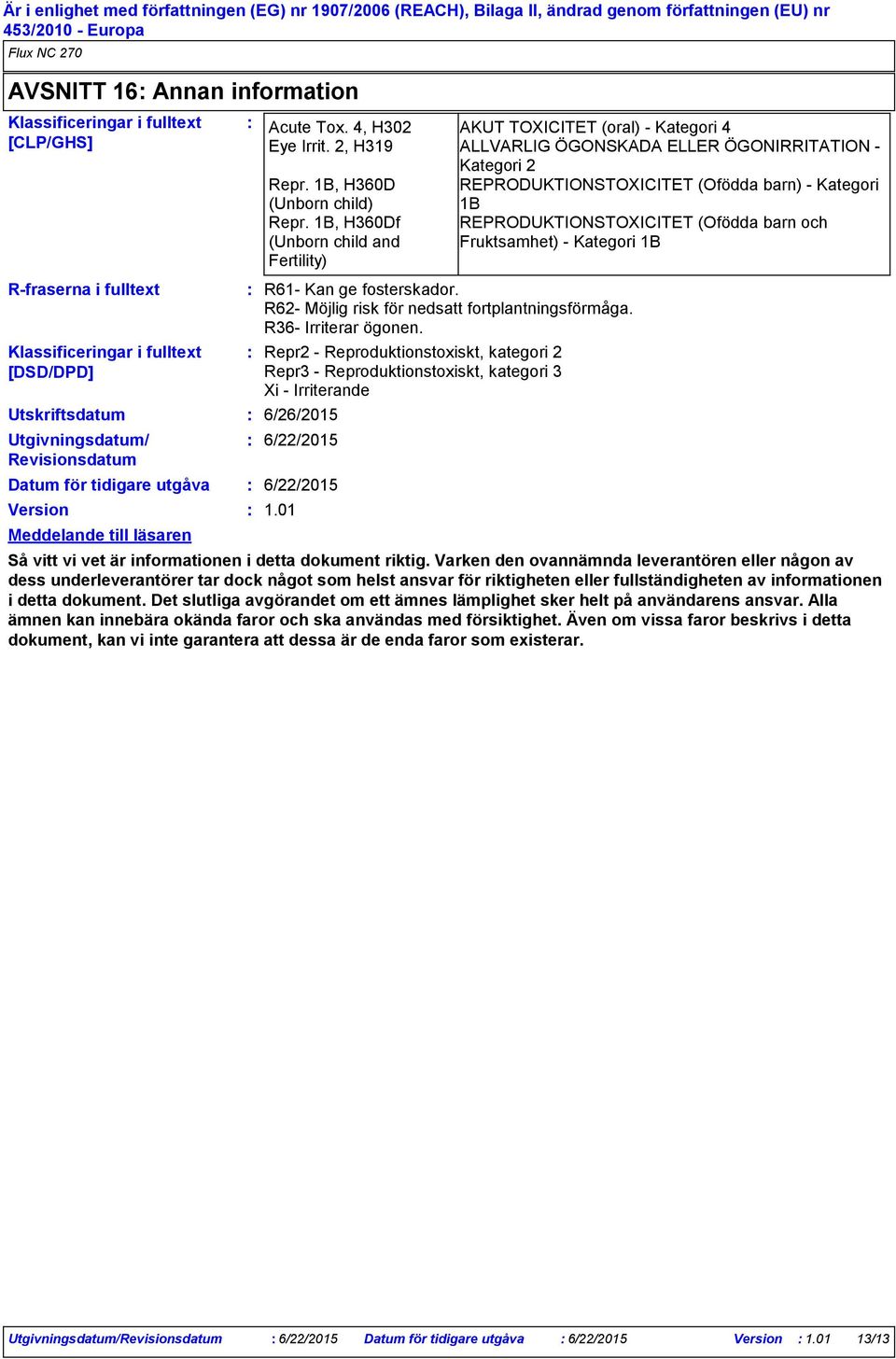 1B, H360D REPRODUKTIONSTOXICITET (Ofödda barn) Kategori (Unborn child) Repr. 1B, H360Df (Unborn child and Fertility) R61 Kan ge fosterskador. R62 Möjlig risk för nedsatt fortplantningsförmåga.