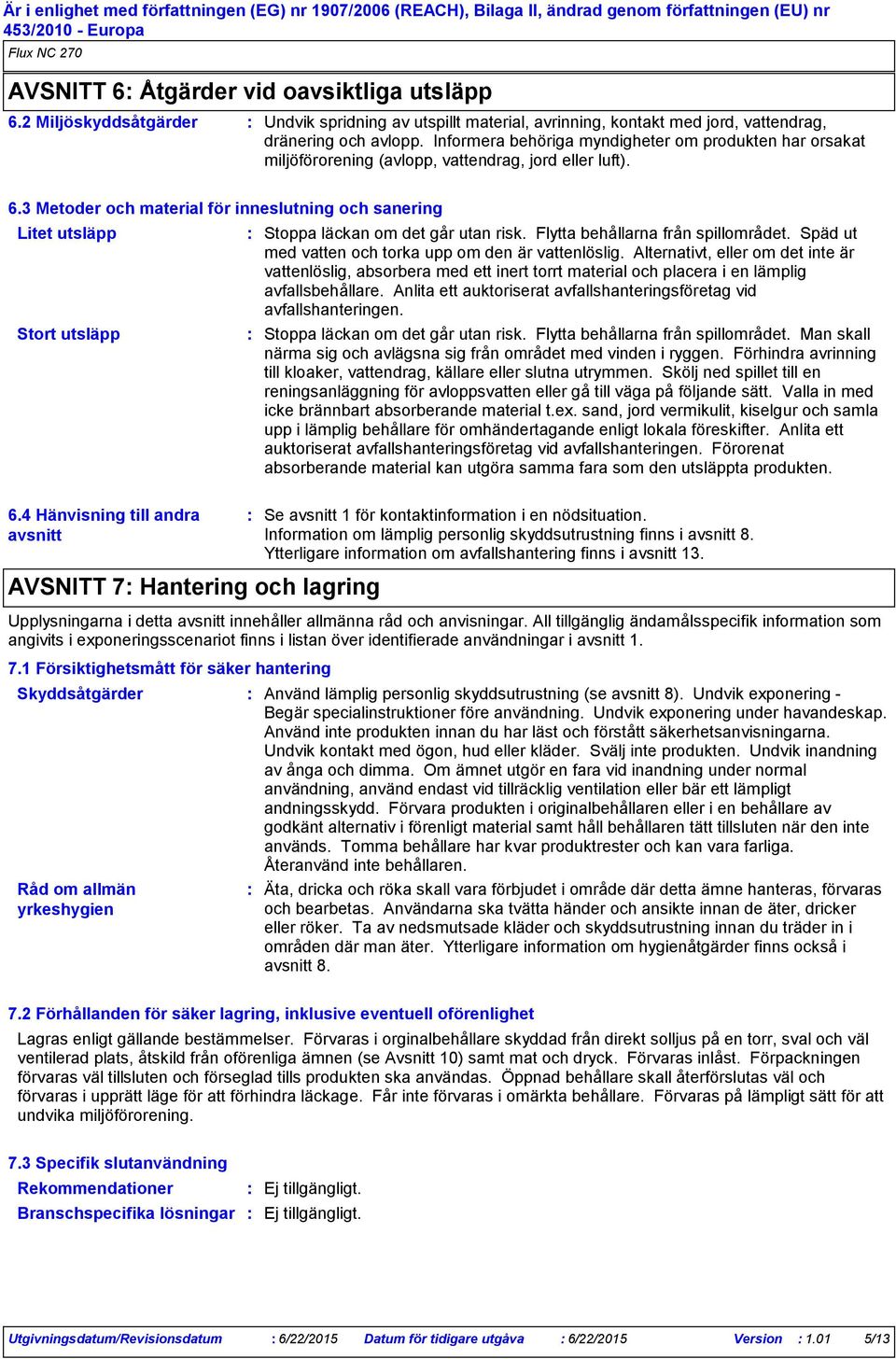 3 Metoder och material för inneslutning och sanering Litet utsläpp Stort utsläpp Stoppa läckan om det går utan risk. Flytta behållarna från spillområdet.