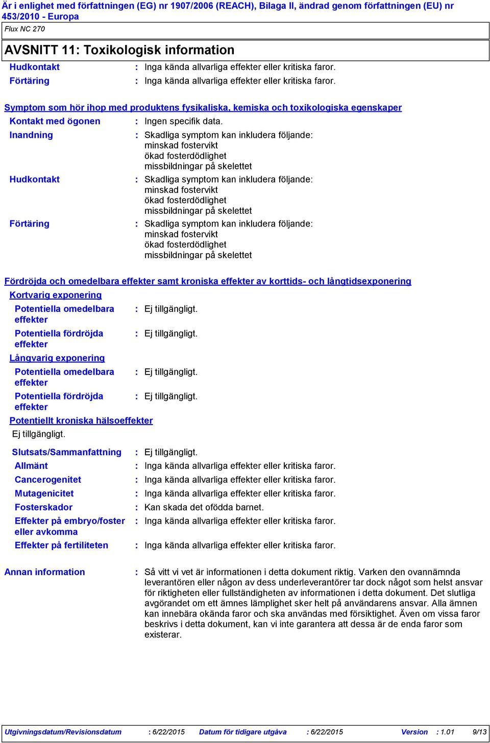 Symptom som hör ihop med produktens fysikaliska, kemiska och toxikologiska egenskaper Kontakt med ögonen Inandning Hudkontakt Förtäring Ingen specifik data.