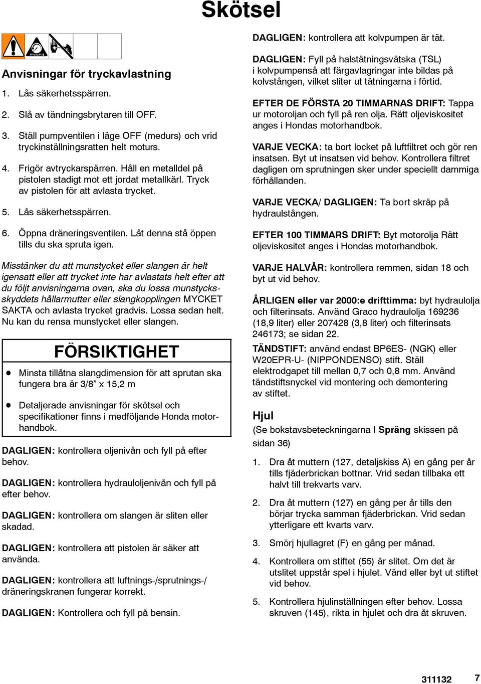 Tryck av pistolen för att avlasta trycket. 5. Lås säkerhetsspärren. 6. Öppna dräneringsventilen. Låt denna stå öppen tills du ska spruta igen.