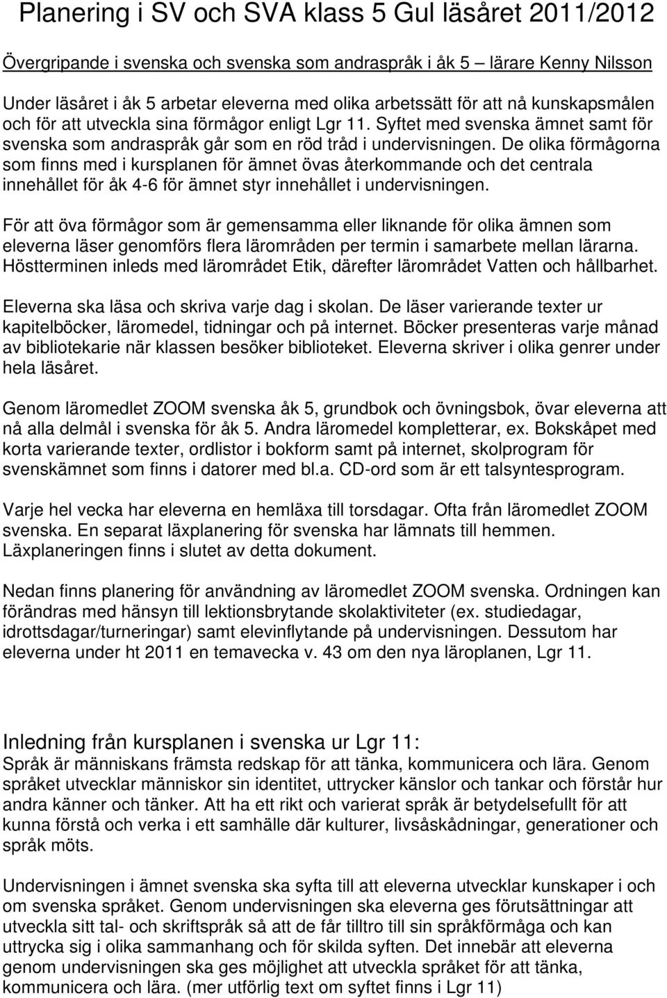 De olika förmågorna som finns med i kursplanen för ämnet övas återkommande och det centrala innehållet för åk 4-6 för ämnet styr innehållet i undervisningen.