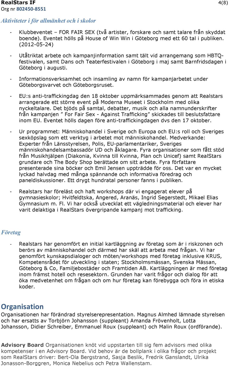 (2012-05-24) - Utåtriktat arbete och kampanjinformation samt tält vid arrangemang som HBTQfestivalen, samt Dans och Teaterfestivalen i Göteborg i maj samt Barnfridsdagen i Göteborg i augusti.