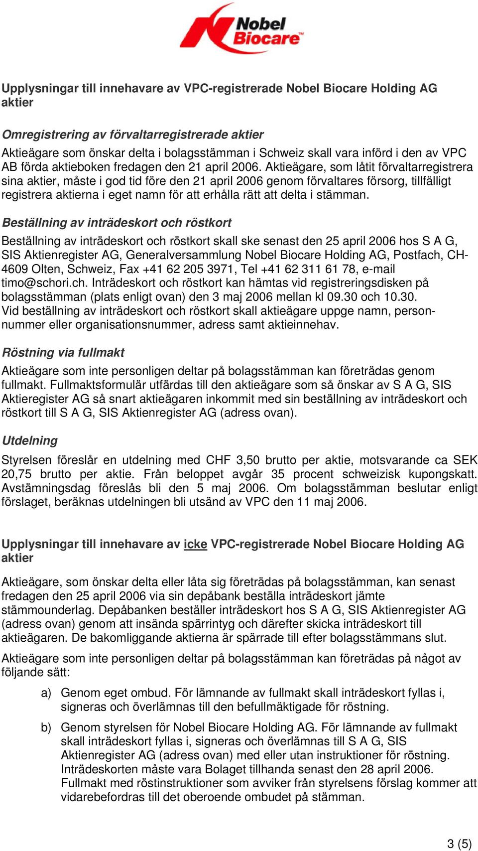 Aktieägare, som låtit förvaltarregistrera sina aktier, måste i god tid före den 21 april 2006 genom förvaltares försorg, tillfälligt registrera aktierna i eget namn för att erhålla rätt att delta i