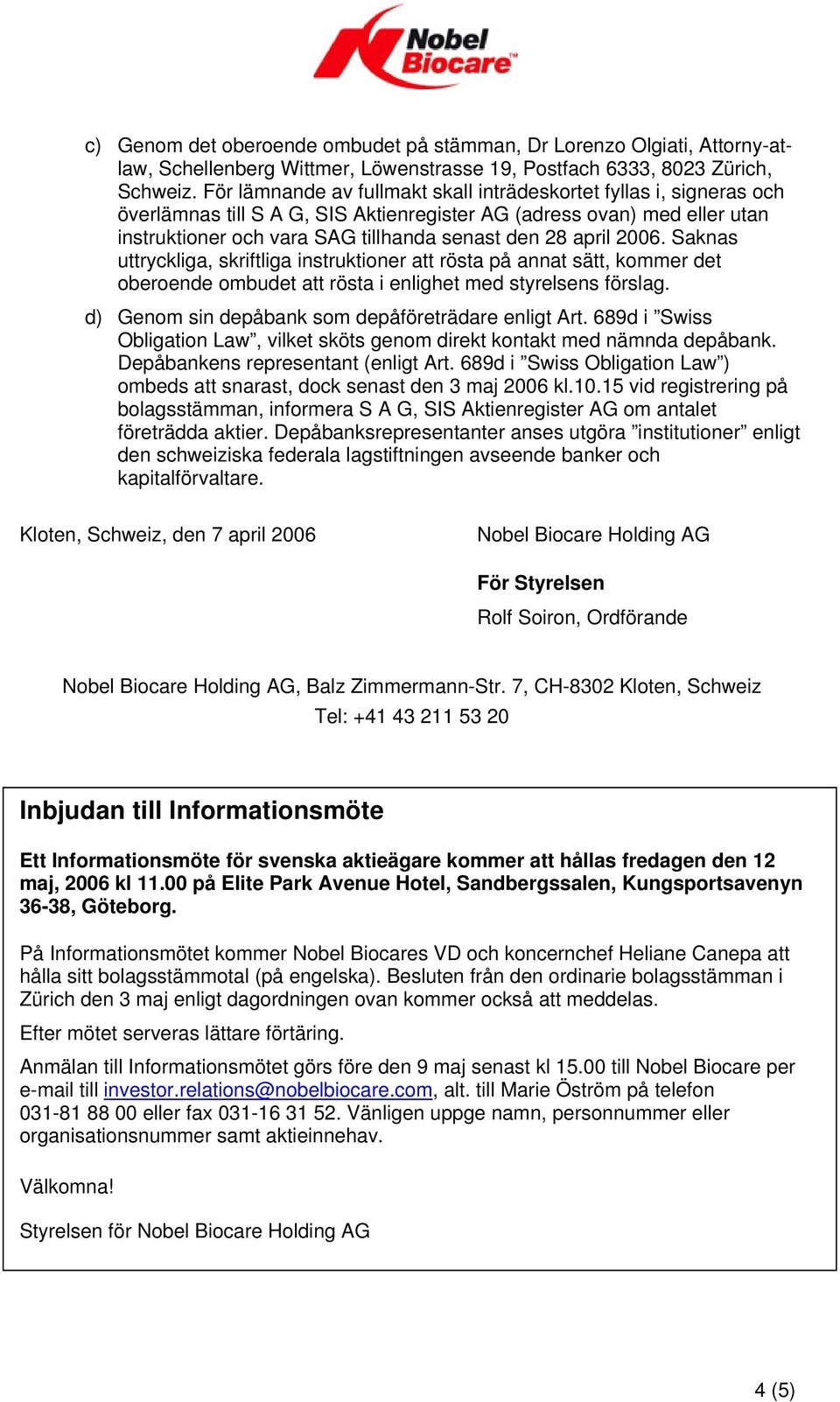 2006. Saknas uttryckliga, skriftliga instruktioner att rösta på annat sätt, kommer det oberoende ombudet att rösta i enlighet med styrelsens förslag.
