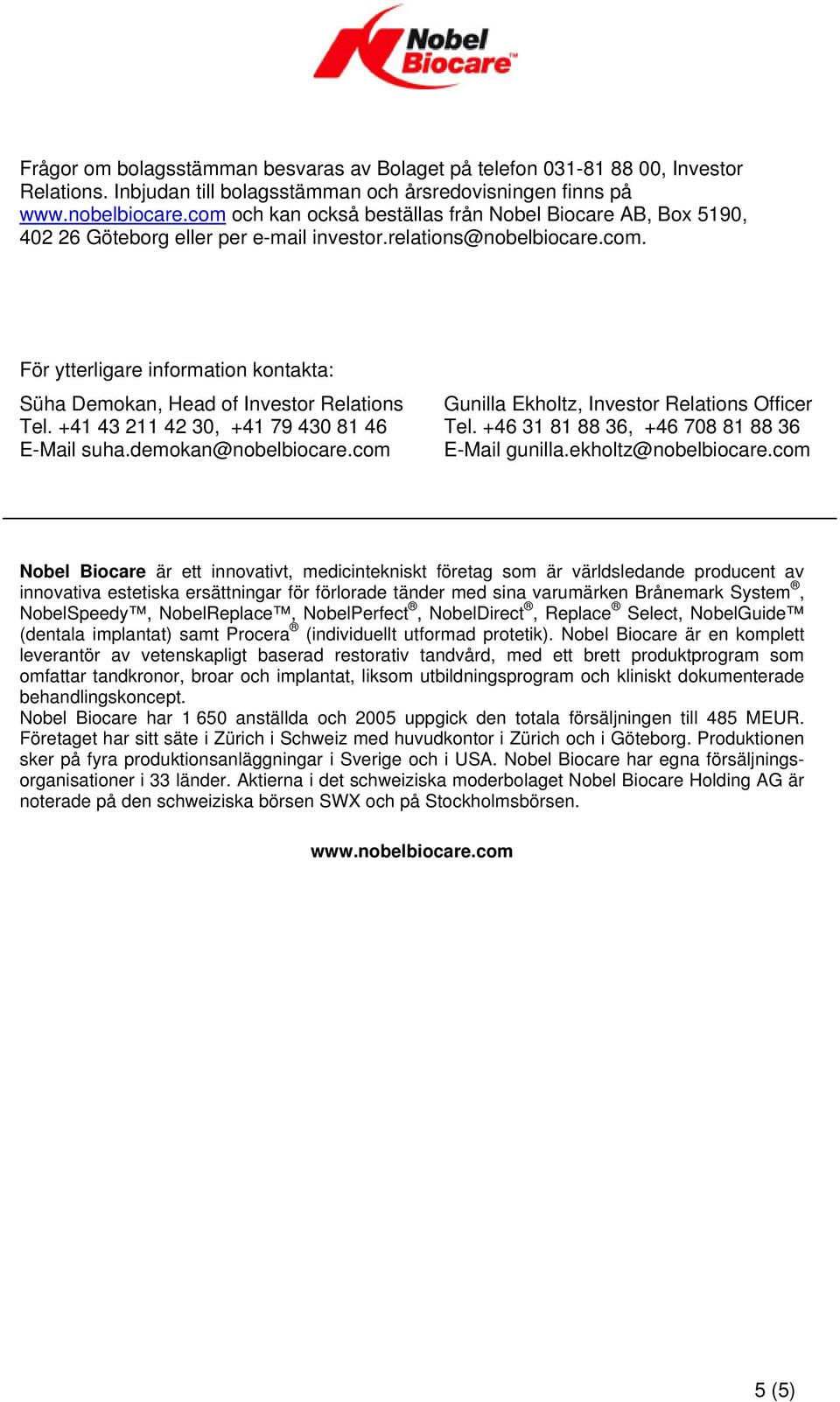 +41 43 211 42 30, +41 79 430 81 46 E-Mail suha.demokan@nobelbiocare.com Gunilla Ekholtz, Investor Relations Officer Tel. +46 31 81 88 36, +46 708 81 88 36 E-Mail gunilla.ekholtz@nobelbiocare.