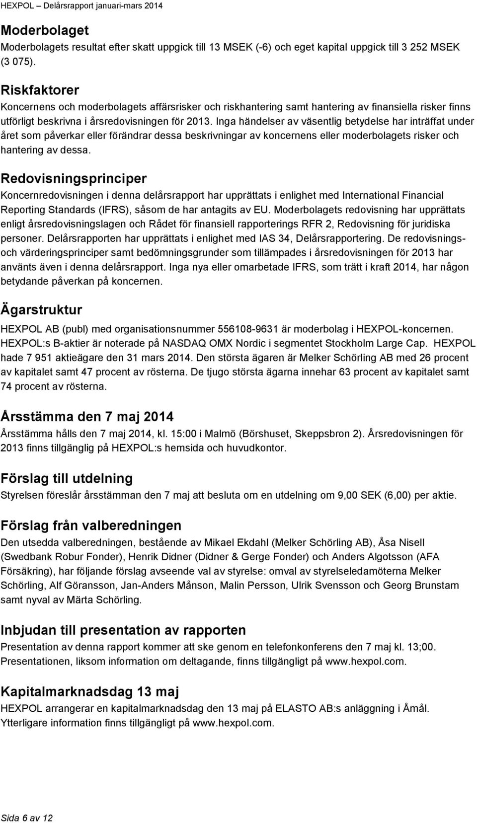 Inga händelser av väsentlig betydelse har inträffat under året som påverkar eller förändrar dessa beskrivningar av koncernens eller moderbolagets risker och hantering av dessa.