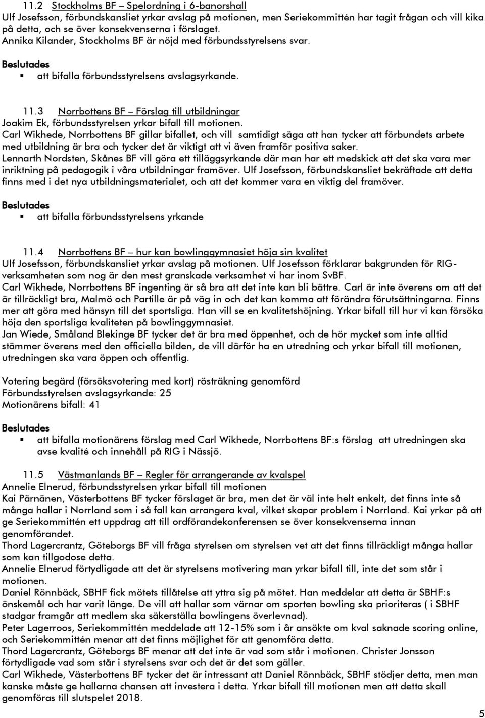 3 Norrbottens BF Förslag till utbildningar Joakim Ek, förbundsstyrelsen yrkar bifall till motionen.