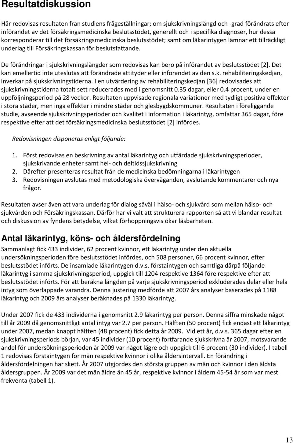 De förändringar i sjukskrivningslängder som redovisas kan bero på införandet av beslutsstödet [2]. Det kan emellertid inte uteslutas att förändrade attityder eller införandet av den s.k. rehabiliteringskedjan, inverkar på sjukskrivningstiderna.