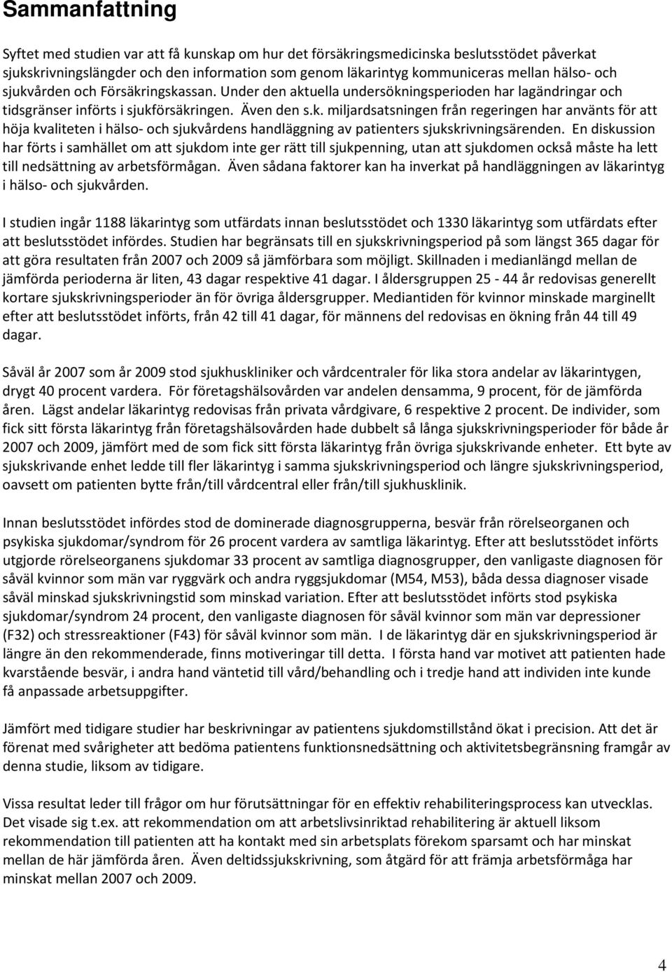 En diskussion har förts i samhället om att sjukdom inte ger rätt till sjukpenning, utan att sjukdomen också måste ha lett till nedsättning av arbetsförmågan.