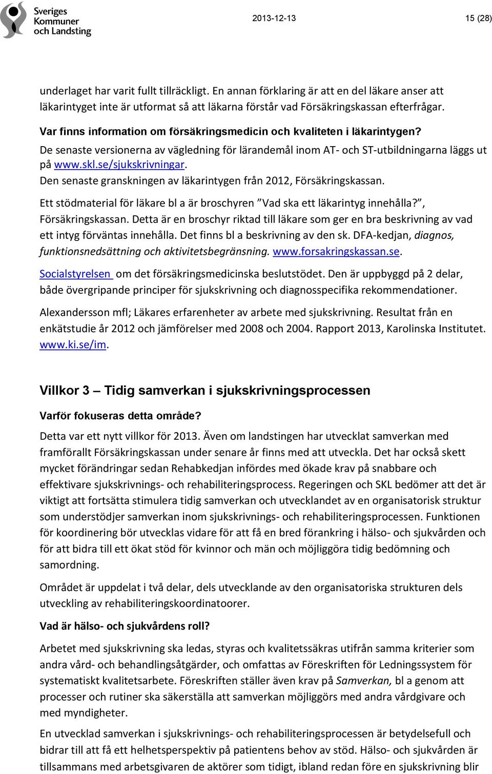 Den senaste granskningen av läkarintygen från 2012, Försäkringskassan. Ett stödmaterial för läkare bl a är broschyren Vad ska ett läkarintyg innehålla?, Försäkringskassan. Detta är en broschyr riktad till läkare som ger en bra beskrivning av vad ett intyg förväntas innehålla.