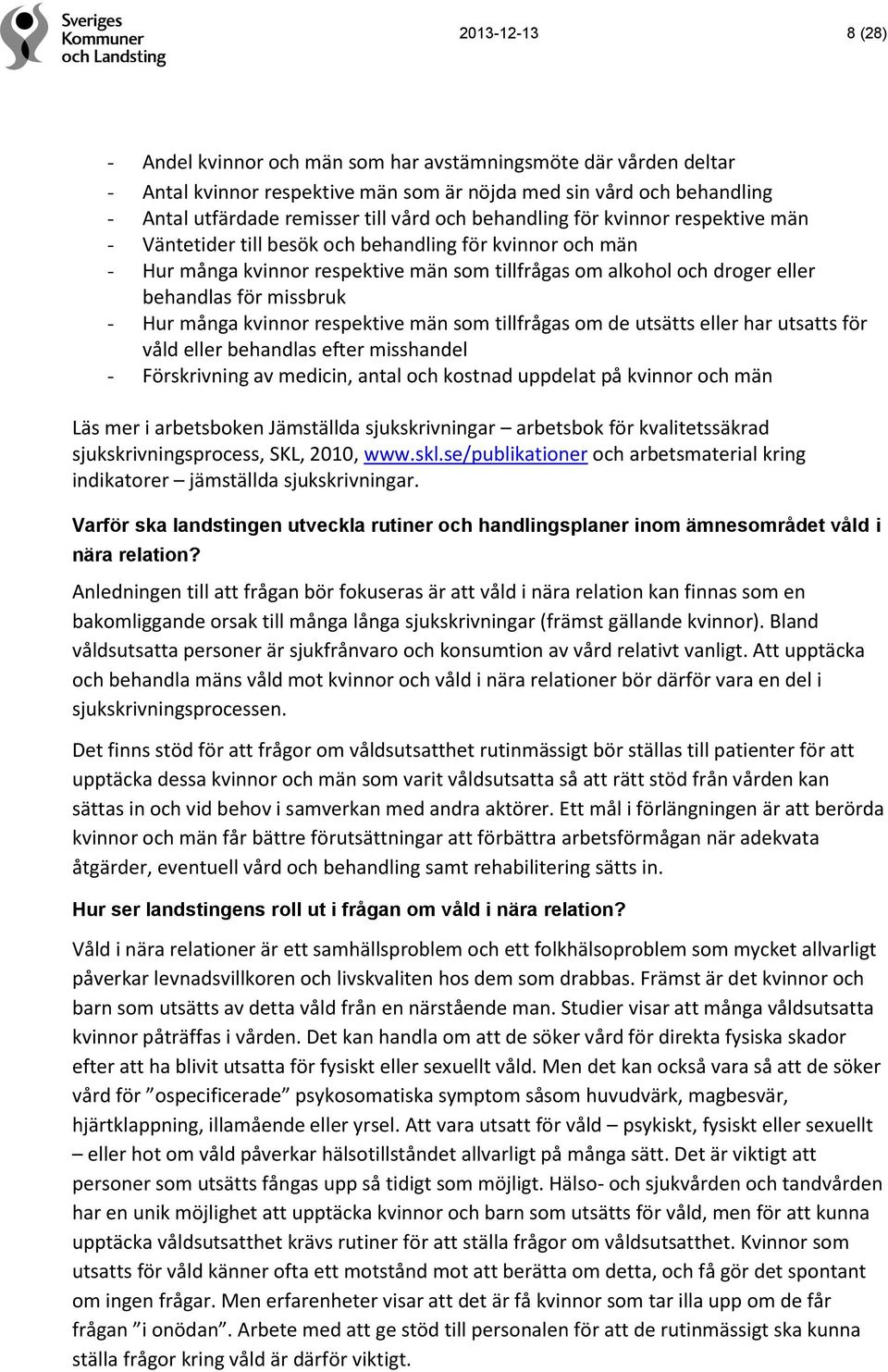 Hur många kvinnor respektive män som tillfrågas om de utsätts eller har utsatts för våld eller behandlas efter misshandel - Förskrivning av medicin, antal och kostnad uppdelat på kvinnor och män Läs