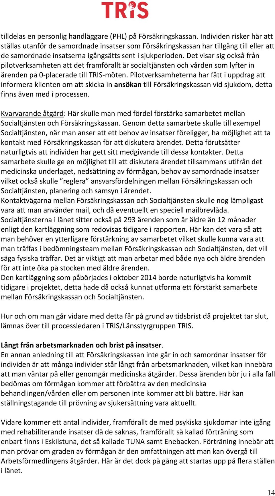 Det visar sig också från pilotverksamheten att det framförallt är socialtjänsten och vården som lyfter in ärenden på 0-placerade till TRIS-möten.