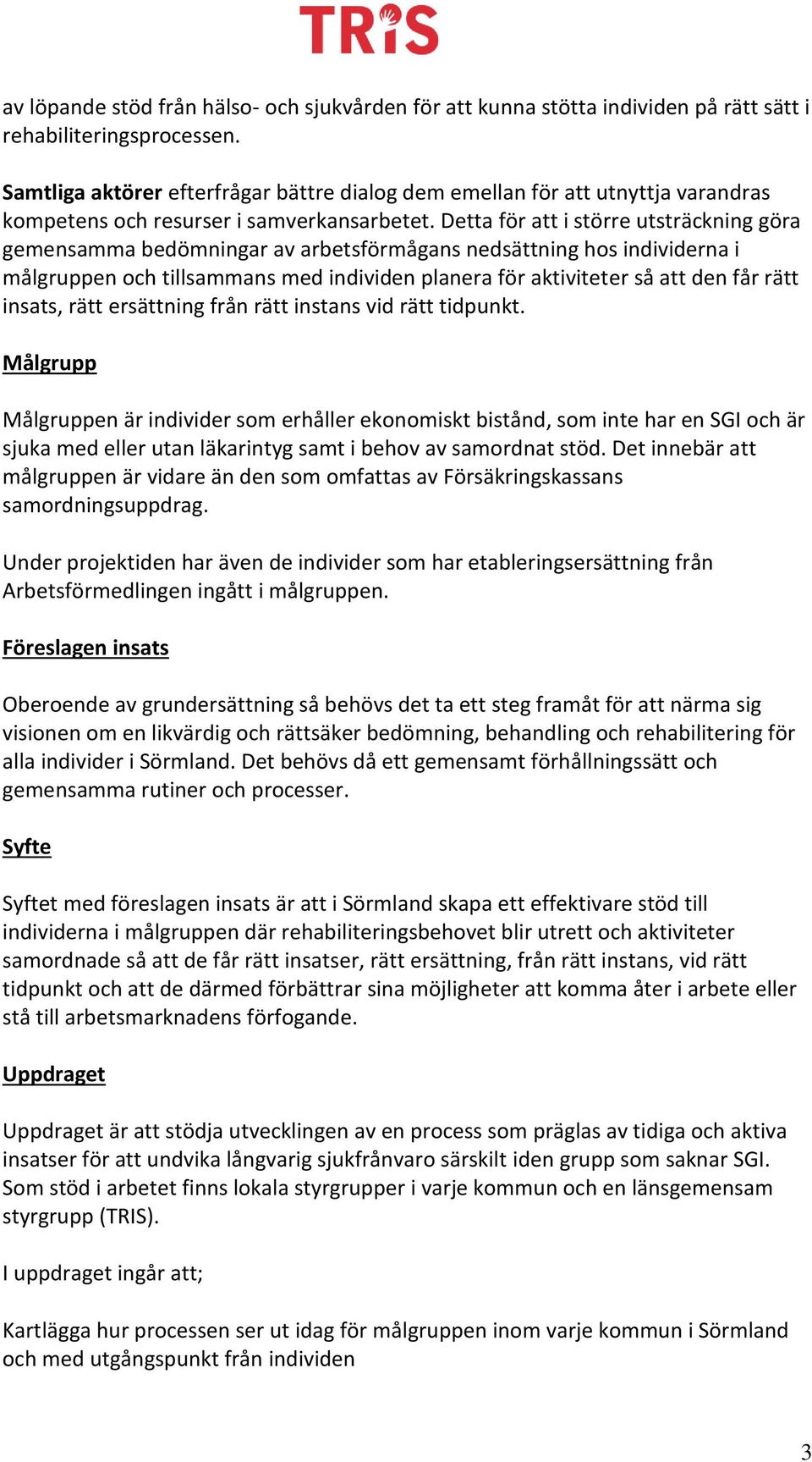 Detta för att i större utsträckning göra gemensamma bedömningar av arbetsförmågans nedsättning hos individerna i målgruppen och tillsammans med individen planera för aktiviteter så att den får rätt