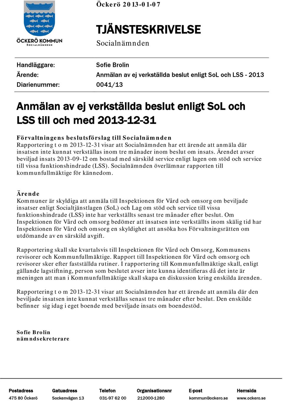 verkställas inom tre månader inom beslut om insats. Ärendet avser beviljad insats 2013-09-12 om bostad med särskild service enligt lagen om stöd och service till vissa funktionshindrade (LSS).