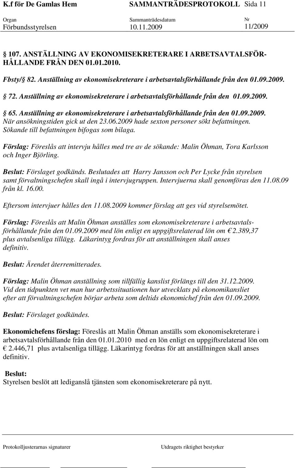 06.2009 hade sexton personer sökt befattningen. Sökande till befattningen bifogas som bilaga.